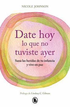 Paperback Date Hoy Lo Que No Tuviste Ayer. Sana Las Heridas de Tu Infancia Y Vive En Paz / Reparenting Your Inner Child [Spanish] Book