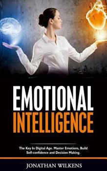 Paperback Emotional Intelligence: The Key in Digital Age. Master Emotions, Build Self-Confidence and Decision Making. Book