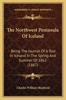 The Northwest Peninsula Of Iceland: Being The Journal Of A Tour In Iceland In The Spring And Summer Of 1862