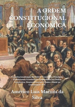 Paperback A Ordem Constitucional Econômica: Constitucionalização da Ordem Econômica. Principios Consticionais Econômicos. Propriedades na Ordem Econômica. Desen [Portuguese] Book