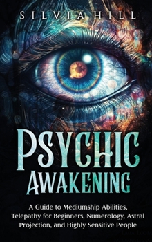 Hardcover Psychic Awakening: A Guide to Mediumship Abilities, Telepathy for Beginners, Numerology, Astral Projection, and Highly Sensitive People Book