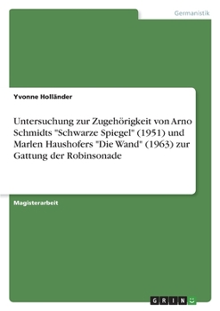 Untersuchung zur Zugeh�rigkeit von Arno Schmidts Schwarze Spiegel (1951) und Marlen Haushofers Die Wand (1963) zur Gattung der Robinsonade