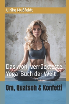 Om, Quatsch & Konfetti: Das wohl verrückteste Yoga-Buch der Welt (German Edition)