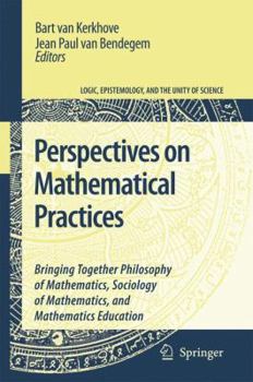 Hardcover Perspectives on Mathematical Practices: Bringing Together Philosophy of Mathematics, Sociology of Mathematics, and Mathematics Education Book