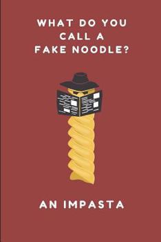 What Do You Call a Fake Noodle? an Impasta : A Funny Gag Pun Notebook for Food Lovers, Chefs and Cooks, 2 in 1 Lined and Blank Paper Journal