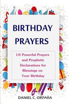 Birthday Prayers: Declaring God’s Promises Over the 10 Most Important Areas of Your Life on Your Birthday