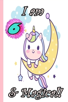 Unicorn Journal I am 6 & Magical!: A Happy Birthday 6 Years Old Unicorn Journal Notebook for Kids, Birthday Unicorn Journal for Girls 6 Year Old Birthday Gift for Girls!