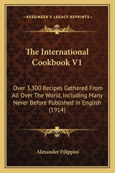 The International Cookbook V1: Over 3,300 Recipes Gathered From All Over The World, Including Many Never Before Published In English