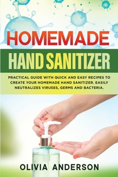 Paperback Homemade Hand Sanitizer: Practical Guide With Quick And Easy Recipes To Create Your Homemade Hand Sanitizer. Easily Neutralizes Viruses, Germs Book