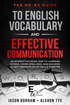 Paperback The No-BS guide to English Vocabulary and Effective Communication: An Interactive Road-Map to Learning Words, Fixing Spellings, and Building Fluent Pr Book