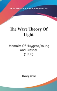 Hardcover The Wave Theory Of Light: Memoirs Of Huygens, Young And Fresnel (1900) Book
