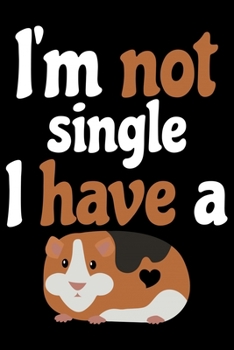I'm Not Single I Have A: Guinea Pigs Life Journal Notebook – Guinea Pigs Lover Gifts – Cute Guinea Pigs Lover Notebook Journal – Guinea Pig Owner Diary, Funny Pigs Diary