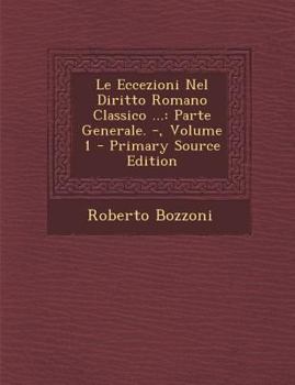 Paperback Le Eccezioni Nel Diritto Romano Classico ...: Parte Generale. -, Volume 1 - Primary Source Edition [Italian] Book