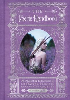 Hardcover The Faerie Handbook: An Enchanting Compendium of Literature, Lore, Art, Recipes, and Projects Book
