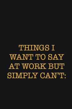 Paperback Things I Want To Say At Work But Simply Can't: : Writing careers journals and notebook. A way towards enhancement Book