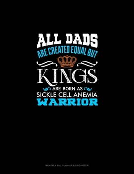 All Dads Are Created Equal But KINGS Are Born as Sickle Cell Anemia Warrior: Monthly Bill Planner & Organizer