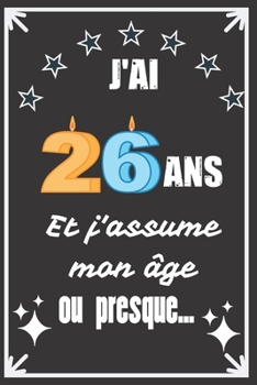 J'ai 26 ans et j'assume mon âge ou presque: Excellente idée de Cadeau D'Anniversaire assez originale Pour  Femme, Pour Homme - Démarquez-vous avec ce ... Humour et bienveillance ! (French Edition)