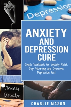 Paperback Anxiety and Depression Cure: Simple Workbook for Anxiety Relief. Stop Worrying and Overcome Depression Fast Book