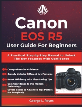 Paperback Canon EOS R5 User Guide For Beginners: A Practical Step-by-Step Manual to Unlock The Key Features with Confidence Book
