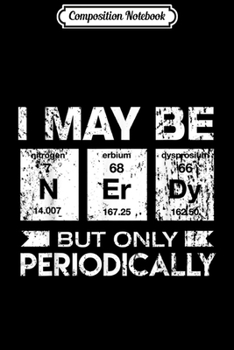 Composition Notebook: I May Be Nerdy But Only Periodically Geek  Journal/Notebook Blank Lined Ruled 6x9 100 Pages