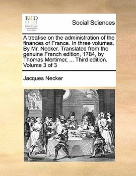 Paperback A Treatise on the Administration of the Finances of France. in Three Volumes. by Mr. Necker. Translated from the Genuine French Edition, 1784, by Thom Book