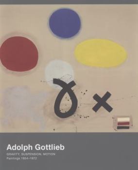 Adolph Gottleib - Gravity, Suspension, Motion. Paintings 1954-1972