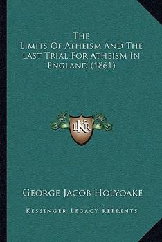 Paperback The Limits Of Atheism And The Last Trial For Atheism In England (1861) Book