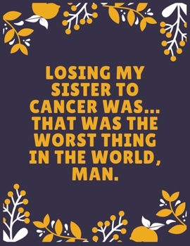 Losing my sister to cancer was… That was the worst thing in the world, man: Sister journal book | Best Gift For Sister | Journal For Cute Sister - 100 Pages - Large (8.5 x 11 inches)