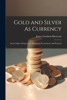 Paperback Gold and Silver As Currency: In the Light of Experience, Historical, Economical, and Practical Book