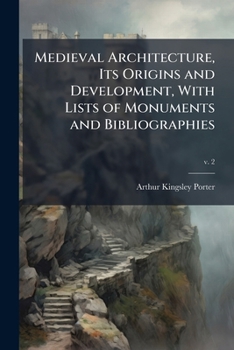 Medieval Architecture, Its Origins and Development, With Lists of Monuments and Bibliographies