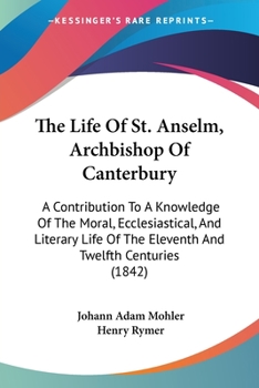 Paperback The Life Of St. Anselm, Archbishop Of Canterbury: A Contribution To A Knowledge Of The Moral, Ecclesiastical, And Literary Life Of The Eleventh And Tw Book