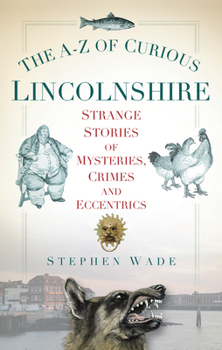 Paperback The A-Z of Curious Lincolnshire: Strange Stories of Mysteries, Crimes and Eccentrics Book