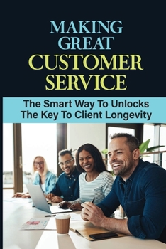 Paperback Making Great Customer Service: The Smart Way To Unlocks The Key To Client Longevity: Fire Customers Book
