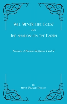 Will Men Be Like Gods? and The Shadow on the Earth: Problems of Human Happiness I and II