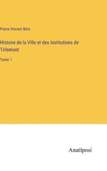 Hardcover Histoire de la Ville et des Institutions de Tirlemont: Tome 1 [French] Book