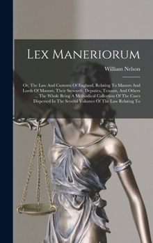 Hardcover Lex Maneriorum: Or, The Law And Customs Of England, Relating To Manors And Lords Of Manors, Their Stewards, Deputies, Tenants, And Oth Book