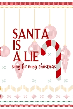 Santa Is A Lie Sorry For Ruing Christmas: Notebook Journal Composition Blank Lined Diary Notepad 120 Pages Paperback Spheres White Solid Naughty Xmas