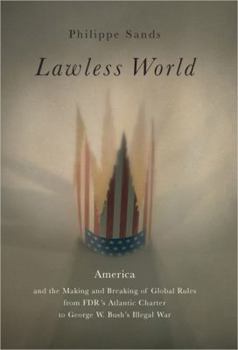 Hardcover Lawless World: America and the Making and Breaking of Global Rules from FDR's Atlantic Charterto George W. Bush's Illegal War Book
