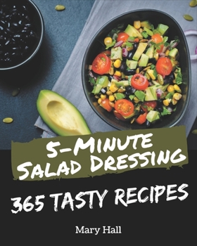 Paperback 365 Tasty 5-Minute Salad Dressing Recipes: A 5-Minute Salad Dressing Cookbook for Your Gathering Book