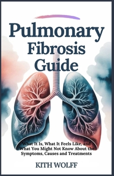 Pulmonary Fibrosis: Guide What It Is, What It Feels Like, and What You Might Not Know About the Symptoms, Causes, and Treatments