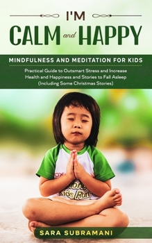 I'm Calm and Happy ! Mindfulness and Meditation for Kids : Practical Guide to Outsmart Stress and Increase Health and Happiness and Stories to Fall Asleep (Including Some Christmas Stories)