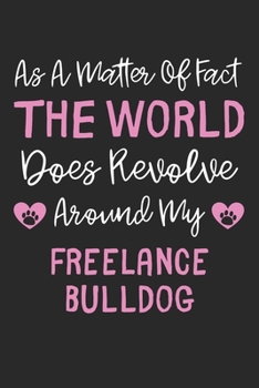 As A Matter Of Fact The World Does Revolve Around My FreeLance Bulldog: Lined Journal, 120 Pages, 6 x 9, Funny FreeLance Bulldog Gift Idea, Black ... Revolve Around My FreeLance Bulldog Journal)