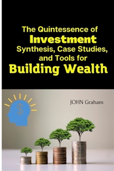Paperback The Quintessence of Investment: Synthesis, Case Studies, and Tools for Building Wealth Book