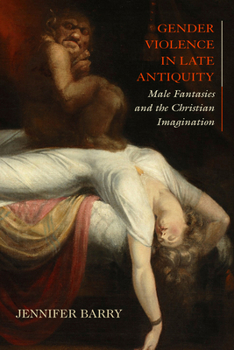 Hardcover Gender Violence in Late Antiquity: Male Fantasies and the Christian Imagination Book