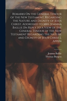 Paperback Remarks On the General Tenour of the New Testament, Regarding the Nature and Dignity of Jesus Christ, Addressed to Mrs. Joanna Baillie [In Reply to a Book