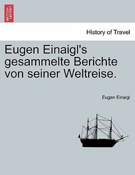 Paperback Eugen Einaigl's Gesammelte Berichte Von Seiner Weltreise. [German] Book