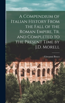 Hardcover A Compendium of Italian History From the Fall of the Roman Empire, Tr. and Completed to the Present Time by J.D. Morell Book