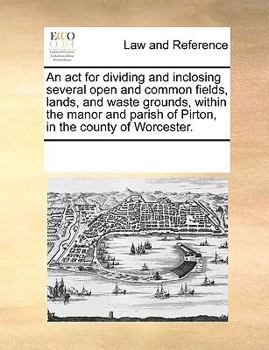 Paperback An ACT for Dividing and Inclosing Several Open and Common Fields, Lands, and Waste Grounds, Within the Manor and Parish of Pirton, in the County of Wo Book