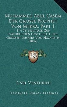 Muhammed Abul Casem Der Grosse Prophet Von Mekka, Part 1: Ein Seitenstuck Zur Naturlichen Geschichte Des Grossen Lehrers Von Nazareth (1802)