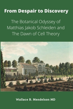 Paperback From Despair to Discovery: The Botanical Odyssey of Matthias Jakob Schleiden and the Dawn of Cell Theory Book